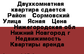 Двухкомнатная квартира сдается › Район ­ Сормовский › Улица ­ Ясная › Цена ­ 8 000 - Нижегородская обл., Нижний Новгород г. Недвижимость » Квартиры аренда   